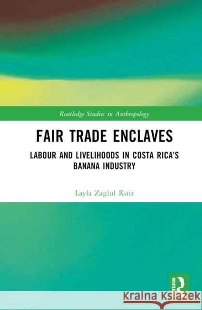 Fair Trade Enclaves: Labour and Livelihoods in Costa Rica's Banana Industry Layla Zaglu 9781032600109 Routledge