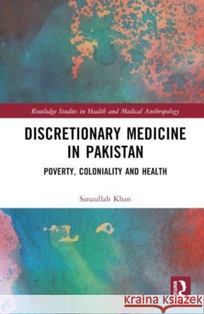 Discretionary Medicine in Pakistan: Poverty, Coloniality and Health Sanaullah Khan 9781032600208