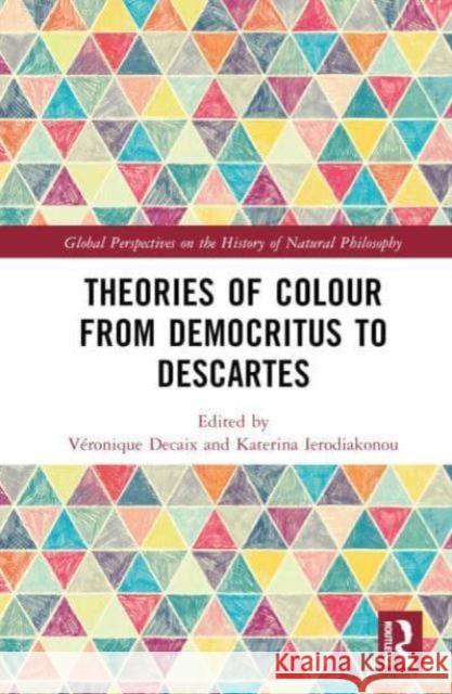 Theories of Colour from Democritus to Descartes V?ronique Decaix Katerina Ierodiakonou 9781032600468