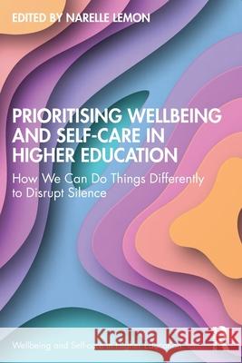 Prioritising Wellbeing and Self-Care in Higher Education: How We Can Do Things Differently to Disrupt Silence Narelle Lemon 9781032600888