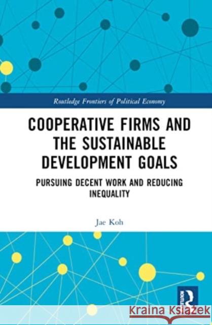 Cooperative Firms and the Sustainable Development Goals Jae Myong (Korea National Diplomatic Academy, South Korea) KOH 9781032600925 Taylor & Francis Ltd