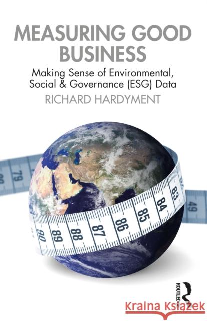 Measuring Good Business: Making Sense of Environmental, Social and Governance (ESG) Data Richard Hardyment 9781032601199 Taylor & Francis Ltd