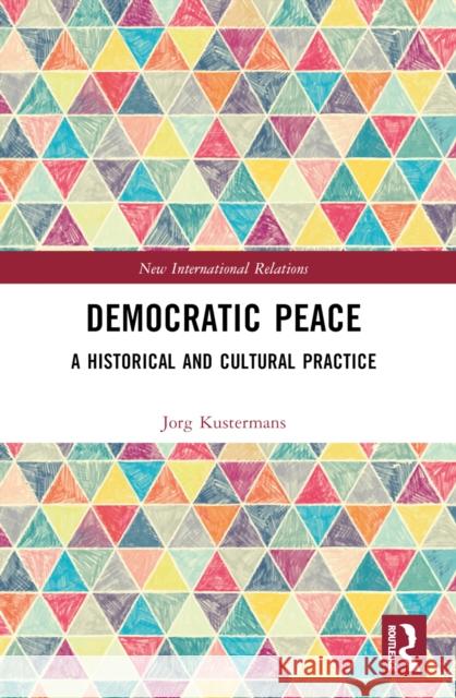 Democratic Peace: A Historical and Cultural Practice Jorg Kustermans 9781032601427