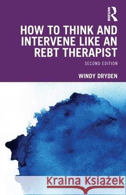 How to Think and Intervene Like an Rebt Therapist Windy Dryden 9781032601762