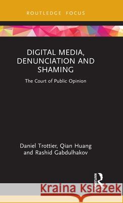 Digital Media, Denunciation and Shaming: The Court of Public Opinion Daniel Trottier Qian Huang Rashid Gabdulhakov 9781032602721