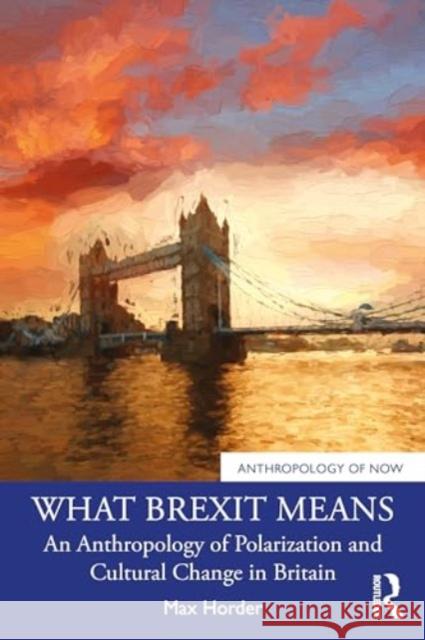 What Brexit Means: An Anthropology of Polarization and Cultural Change in Britain Max Horder 9781032602936 Taylor & Francis Ltd