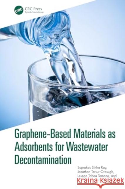 Graphene-Based Materials as Adsorbents for Wastewater Decontamination Suprakas Sinha Ray Jonathan Tersur Orasugh Lesego Tabea Temane 9781032603094