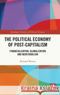 The Political Economy of Post-Capitalism: Financialization, Globalization and Neofeudalism Richard Westra 9781032603575