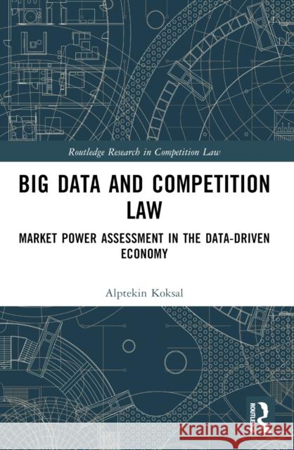 Big Data and Competition Law: Market Power Assessment in the Data-Driven Economy Alptekin Koksal 9781032603759 Routledge