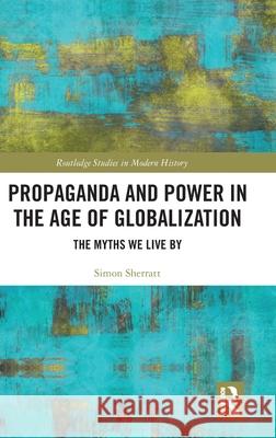 Propaganda and Power in the Age of Globalization: The Myths We Live by Simon Sherratt 9781032603933