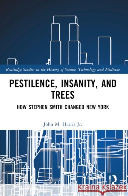 Pestilence, Insanity, and Trees: How Stephen Smith Changed New York John M. Harri 9781032603957 Routledge