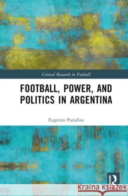 Football, Power, and Politics in Argentina Eugenio (North York Community House, Canada) Paradiso 9781032603995 Taylor & Francis Ltd