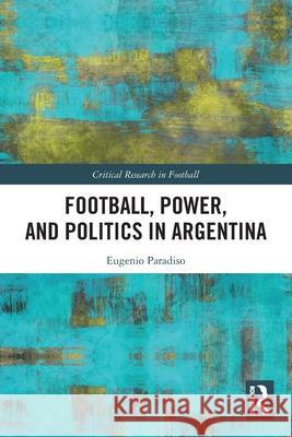 Football, Power, and Politics in Argentina Eugenio (North York Community House, Canada) Paradiso 9781032604008 Routledge