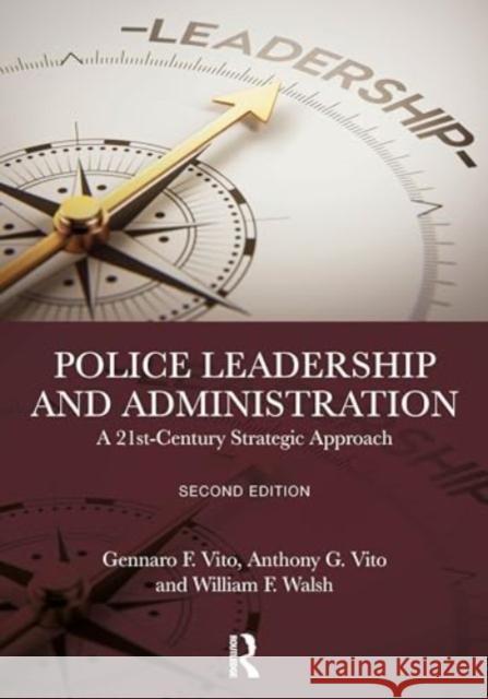 Police Leadership and Administration: A 21st-Century Strategic Approach Gennaro F. Vito Anthony G. Vito William F. Walsh 9781032604305