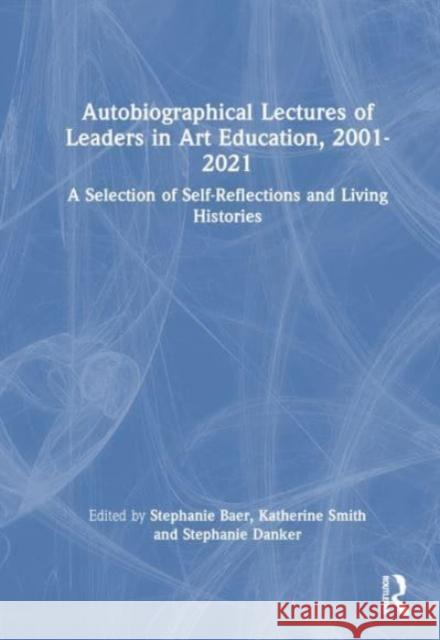 Autobiographical Lectures of Leaders in Art Education, 2001-2021  9781032604473 Taylor & Francis Ltd