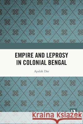 Empire and Leprosy in Colonial Bengal Apalak Das 9781032604923 Routledge India