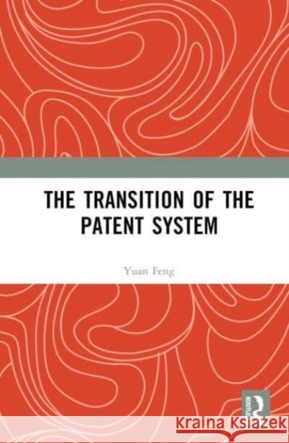 The Transition of the Patent System Yuan (Universite Libre de Bruxelles, Belgium.) Feng 9781032605289