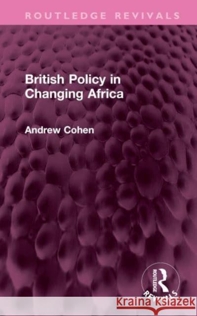 British Policy in Changing Africa Andrew Cohen 9781032605470 Taylor & Francis