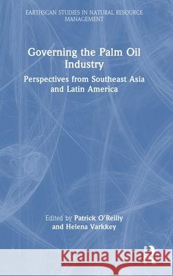 Governing the Palm Oil Industry: Perspectives from Southeast Asia and Latin America Patrick O'Reilly Helena Varkkey 9781032605555