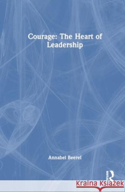 Courage: The Heart of Leadership Annabel Beerel 9781032605616 Routledge