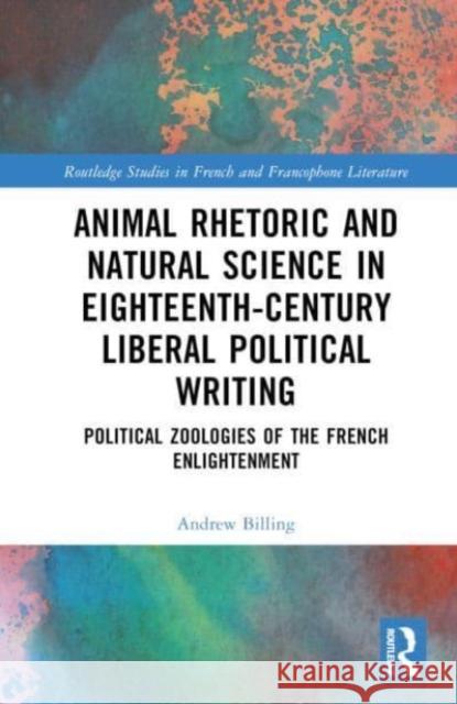 Animal Rhetoric and Natural Science in Eighteenth-Century Liberal Political Writing Andrew Billing 9781032605722 Taylor & Francis Ltd