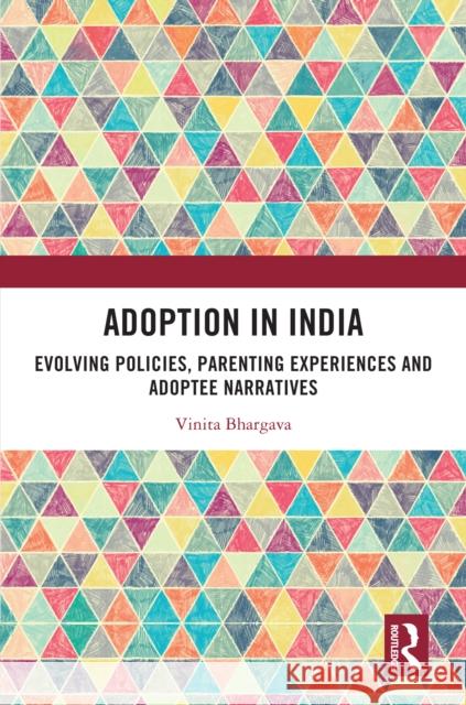 Adoption in India: Evolving Policies, Parenting Experiences and Adoptee Narratives Vinita Bhargava 9781032607504 Routledge