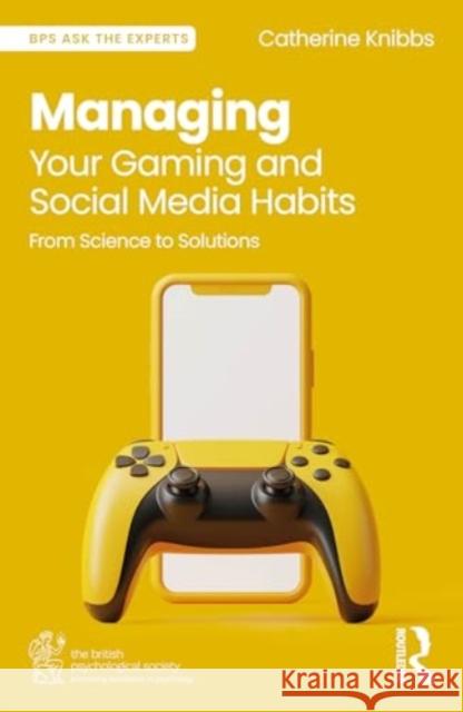 Managing Your Gaming and Social Media Habits: From Science to Solutions Catherine Knibbs 9781032607597 Routledge