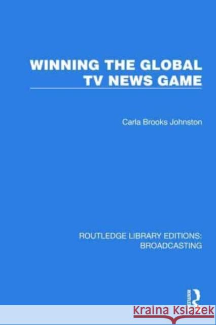 Winning the Global TV News Game Johnston Carla Brooks 9781032607757 Taylor & Francis Ltd