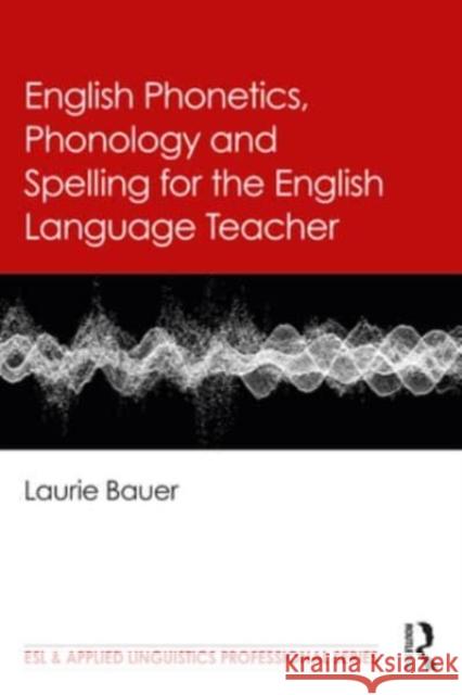 English Phonetics, Phonology and Spelling for the English Language Teacher Laurie Bauer 9781032607948 Taylor & Francis Ltd