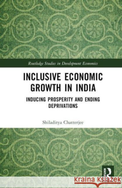 Inclusive Economic Growth in India: Inducing Prosperity and Ending Deprivations Shiladitya Chatterjee 9781032608112 Taylor & Francis Ltd