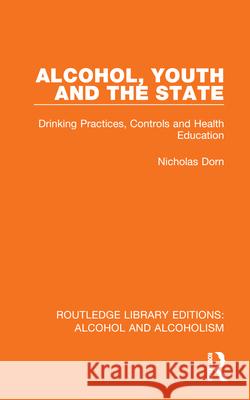 Alcohol, Youth and the State: Drinking Practices, Controls and Health Education Nicholas (Formerly of the Erasmus University, the Netherlands) Dorn 9781032608419 Routledge