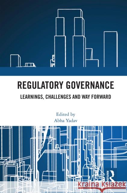 Regulatory Governance: Learnings, Challenges and Way Forward Abha Yadav 9781032608952 Routledge India