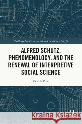 Alfred Schutz, Phenomenology, and the Renewal of Interpretive Social Science Besnik (Virginia Tech, USA) Pula 9781032609188 Routledge