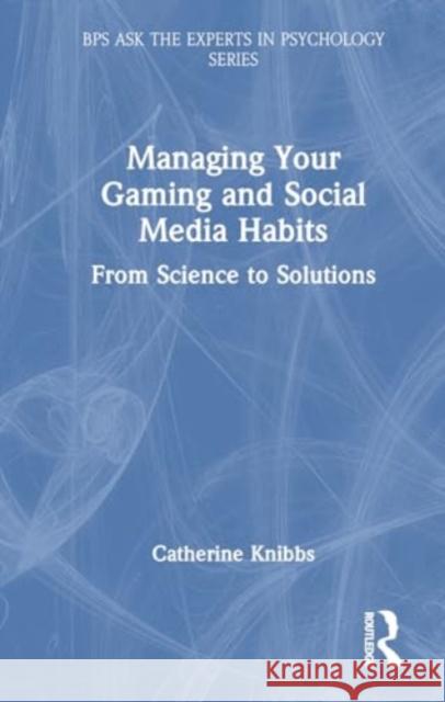 Managing Your Gaming and Social Media Habits: From Science to Solutions Catherine Knibbs 9781032609898 Routledge