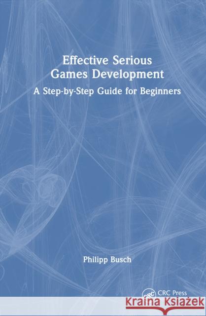Effective Serious Games Development: A Step-By-Step Guide for Beginners Philipp Busch 9781032610146 CRC Press