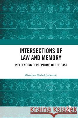 Intersections of Law and Memory: Influencing Perceptions of the Past Miroslaw Michal Sadowski 9781032610184