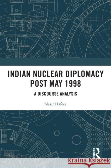 Indian Nuclear Diplomacy Post May 1998: A Discourse Analysis Nasir Hafeez 9781032610382 Routledge India