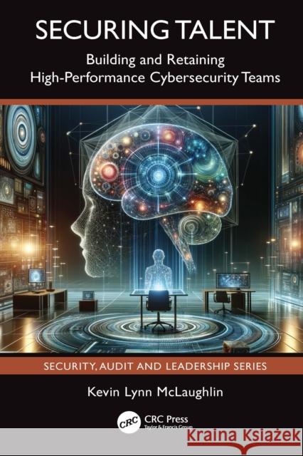 Securing Talent: Building and Retaining High-Performance Cybersecurity Teams Kevin Lynn McLaughlin 9781032611143 CRC Press