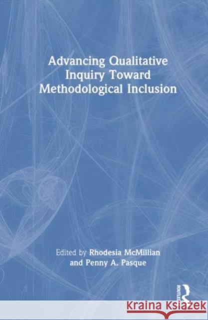 Advancing Qualitative Inquiry Toward Methodological Inclusion Rhodesia McMillian Penny a. Pasque 9781032611471