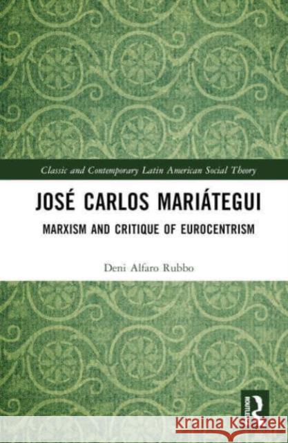 Jos? Carlos Mari?tegui: Marxism and Critique of Eurocentrism Deni Alfaro Rubbo 9781032611594 Routledge