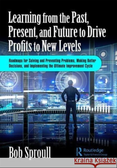 Learning from the Past, Present, and Future to Drive Profits to New Levels Bob (Focus and Leverage Consulting, USA) Sproull 9781032611792 Taylor & Francis Ltd
