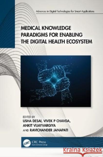 Medical Knowledge Paradigms for Enabling the Digital Health Ecosystem Usha Desai Vivek P. Chavda Ankit Vijayvargiya 9781032611938 Taylor & Francis Ltd