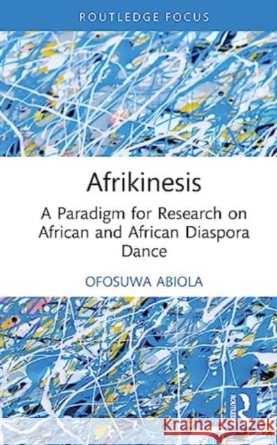 Afrikinesis: A Paradigm for Research on African and African Diaspora Dance Ofosuwa Abiola 9781032611952 Taylor & Francis Ltd