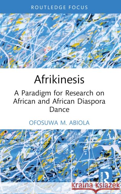 Afrikinesis: A Paradigm for Research on African and African Diaspora Dance Ofosuwa Abiola 9781032611969 Taylor & Francis Ltd