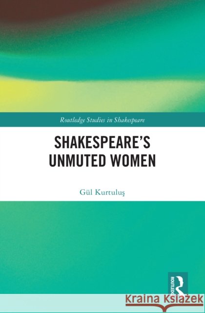 Shakespeare's Unmuted Women G?l Kurtuluş 9781032612195 Routledge
