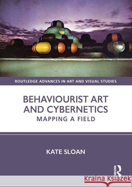 Behaviourist Art and Cybernetics: Mapping a Field Kate (University of Edinburgh, UK) Sloan 9781032612317 Routledge