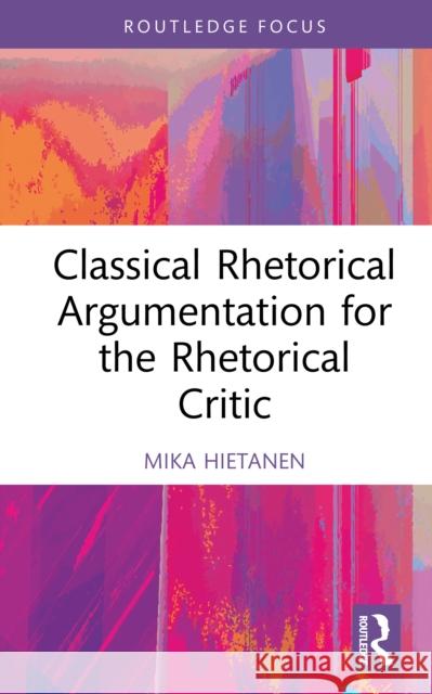 Classical Rhetorical Argumentation for the Rhetorical Critic Mika Hietanen 9781032612539
