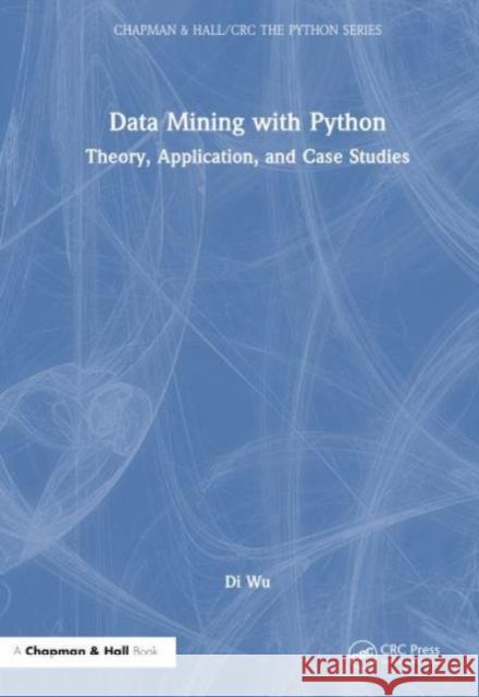 Data Mining with Python: Theory, Application, and Case Studies Di Wu 9781032612645 CRC Press