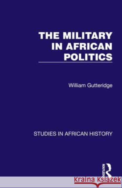 The Military in African Politics W. F. Gutteridge 9781032612690 Taylor & Francis Ltd