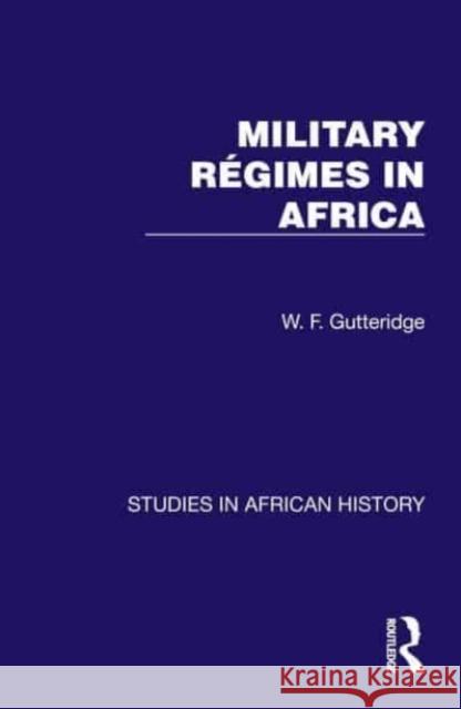 Military Regimes in Africa W. F. Gutteridge 9781032612812 Taylor & Francis Ltd